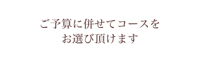 ご予算に併せてコースをお選びいただけます